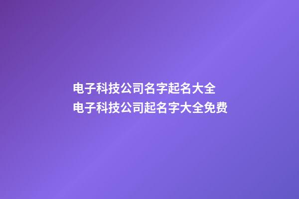 电子科技公司名字起名大全 电子科技公司起名字大全免费-第1张-公司起名-玄机派